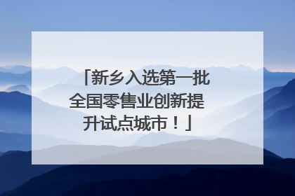新乡入选第一批全国零售业创新提升试点城市！