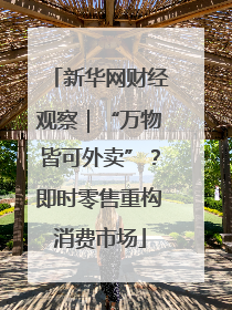 新华网财经观察｜“万物皆可外卖”？即时零售重构消费市场