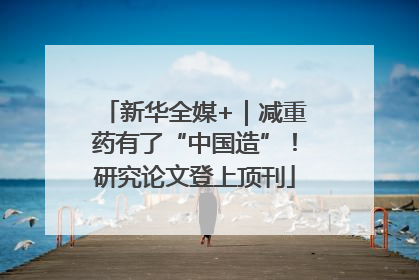 新华全媒+｜减重药有了“中国造”！研究论文登上顶刊