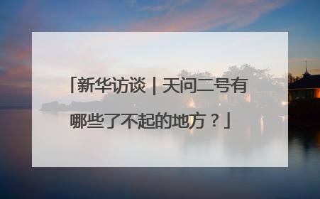 新华访谈｜天问二号有哪些了不起的地方？