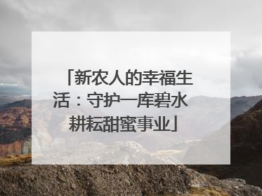 新农人的幸福生活：守护一库碧水 耕耘甜蜜事业