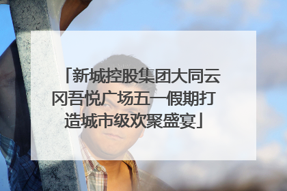 新城控股集团大同云冈吾悦广场五一假期打造城市级欢聚盛宴