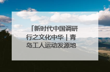 新时代中国调研行之文化中华｜青岛工人运动发源地红色文化浸人心