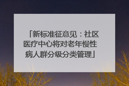 新标准征意见：社区医疗中心将对老年慢性病人群分级分类管理