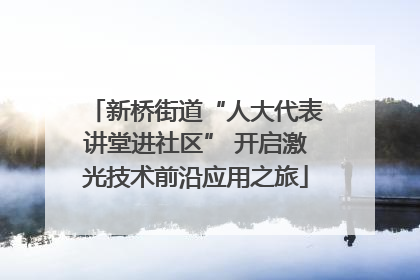 新桥街道“人大代表讲堂进社区” 开启激光技术前沿应用之旅