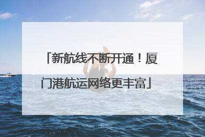 新航线不断开通！厦门港航运网络更丰富