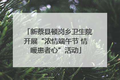 新蔡县顿岗乡卫生院开展“浓情端午节 情暖患者心”活动