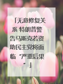 无意修复关系 特朗普警告马斯克若资助民主党将面临“严重后果”