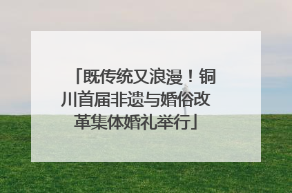 既传统又浪漫！铜川首届非遗与婚俗改革集体婚礼举行