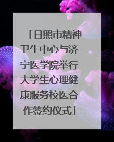 日照市精神卫生中心与济宁医学院举行大学生心理健康服务校医合作签约仪式