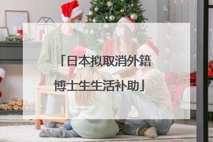 日本拟取消外籍博士生生活补助