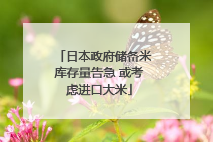 日本政府储备米库存量告急 或考虑进口大米