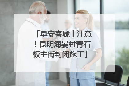 早安春城丨注意！昆明海晏村青石板主街封闭施工