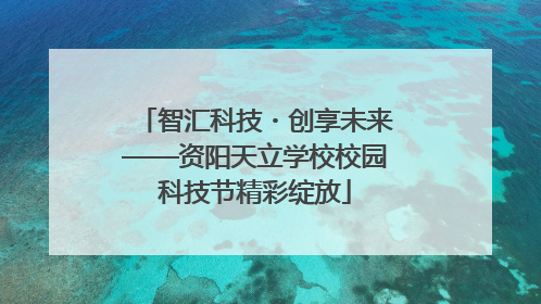 智汇科技・创享未来——资阳天立学校校园科技节精彩绽放