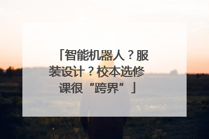 智能机器人？服装设计？校本选修课很“跨界”