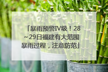 暴雨预警Ⅳ级！28～29日福建有大范围暴雨过程，注意防范