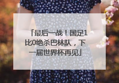 最后一战！国足1比0绝杀巴林队，下一届世界杯再见