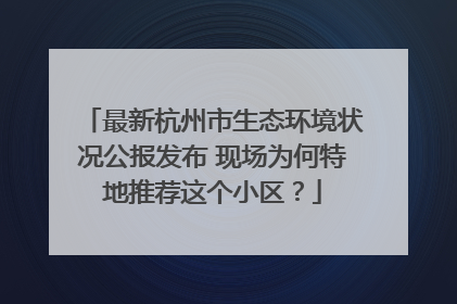 最新杭州市生态环境状况公报发布 现场为何特地推荐这个小区？