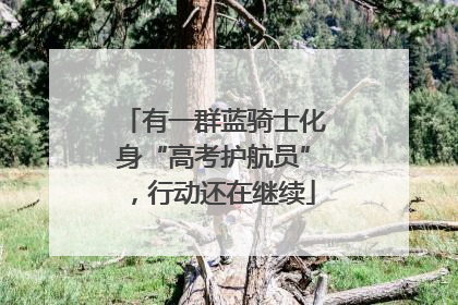 有一群蓝骑士化身“高考护航员”，行动还在继续