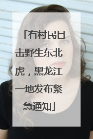 有村民目击野生东北虎，黑龙江一地发布紧急通知