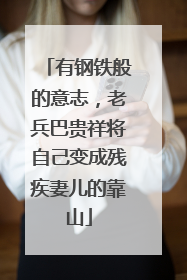 有钢铁般的意志，老兵巴贵祥将自己变成残疾妻儿的靠山