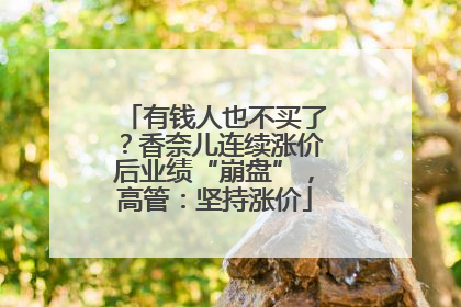 有钱人也不买了？香奈儿连续涨价后业绩“崩盘”，高管：坚持涨价