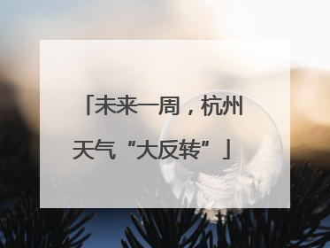未来一周，杭州天气“大反转”