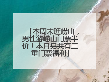 本周末逛崂山，男性游崂山门票半价！本月另共有三重门票福利