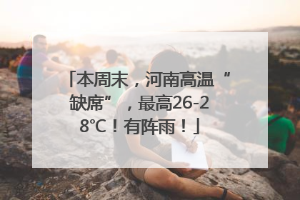 本周末，河南高温“缺席”，最高26-28℃！有阵雨！