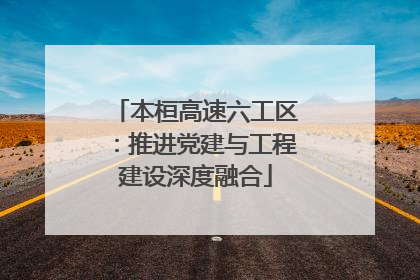 本桓高速六工区：推进党建与工程建设深度融合