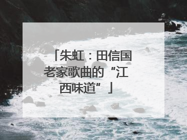 朱虹：田信国老家歌曲的“江西味道”