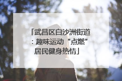 武昌区白沙洲街道：趣味运动“点燃”居民健身热情