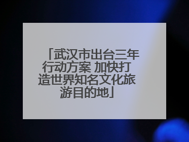 武汉市出台三年行动方案 加快打造世界知名文化旅游目的地