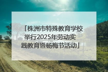 株洲市特殊教育学校举行2025年劳动实践教育暨杨梅节活动