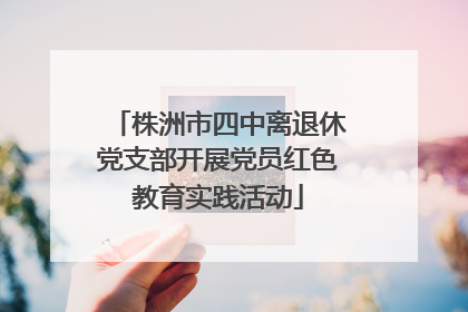 株洲市四中离退休党支部开展党员红色教育实践活动