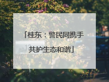 桂东：警民同携手 共护生态和谐
