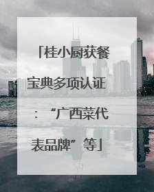 桂小厨获餐宝典多项认证：“广西菜代表品牌”等