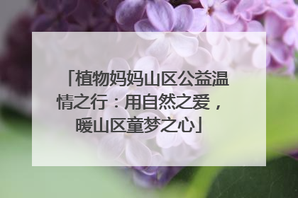 植物妈妈山区公益温情之行：用自然之爱，暖山区童梦之心