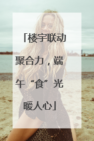 楼宇联动聚合力，端午“食”光暖人心