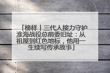 榜样丨三代人接力守护淮海战役总前委旧址：从祖屋到红色地标，他用一生续写传承故事