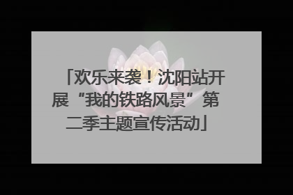欢乐来袭！沈阳站开展“我的铁路风景”第二季主题宣传活动