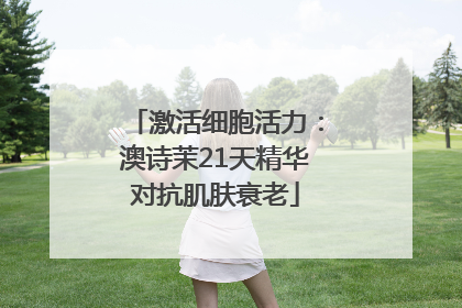 激活细胞活力：澳诗茉21天精华对抗肌肤衰老