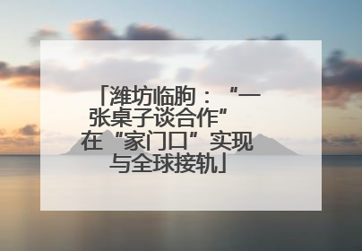 潍坊临朐：“一张桌子谈合作” 在“家门口”实现与全球接轨