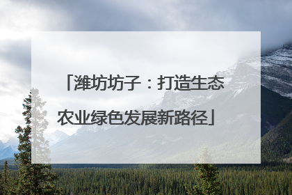潍坊坊子：打造生态农业绿色发展新路径