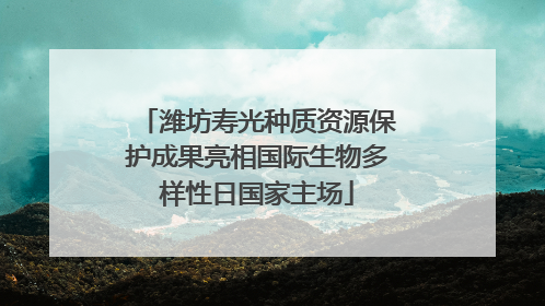 潍坊寿光种质资源保护成果亮相国际生物多样性日国家主场