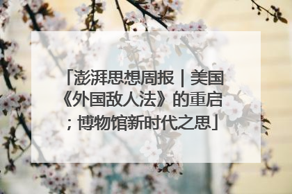 澎湃思想周报｜美国《外国敌人法》的重启；博物馆新时代之思