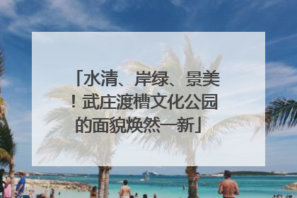 水清、岸绿、景美！武庄渡槽文化公园的面貌焕然一新