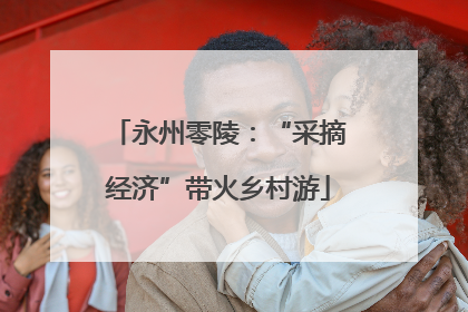 永州零陵：“采摘经济”带火乡村游