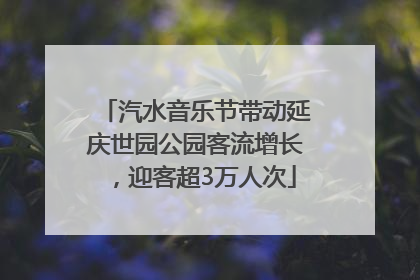 汽水音乐节带动延庆世园公园客流增长，迎客超3万人次