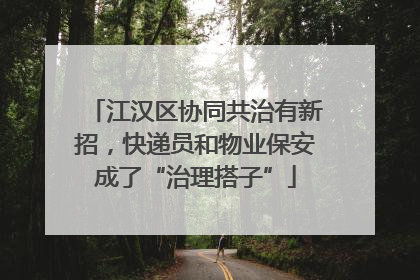 江汉区协同共治有新招，快递员和物业保安成了“治理搭子”